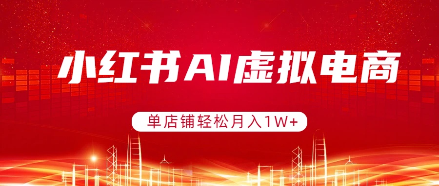 小红书AI虚拟电商，单店铺轻松月入1W+，可矩阵运营-云创网