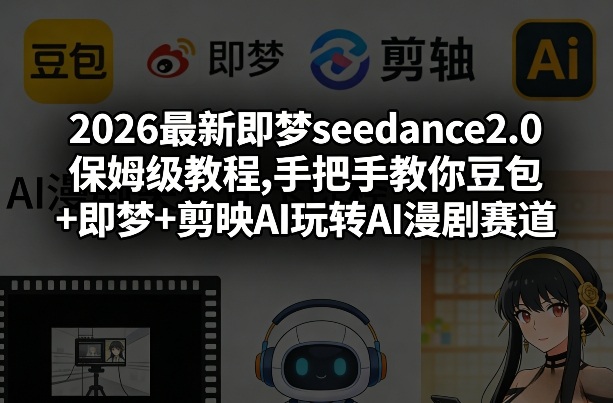 2026最新即梦seedance2.0保姆级教程,手把手教你豆包+即梦+剪映AI玩转AI漫剧赛道-点子口袋网