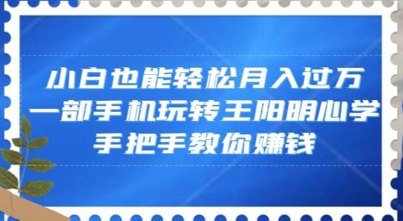 小白也能轻松月入过万，一部手机玩转王阳明心学，手把手教你赚钱【揭秘】-点子口袋网