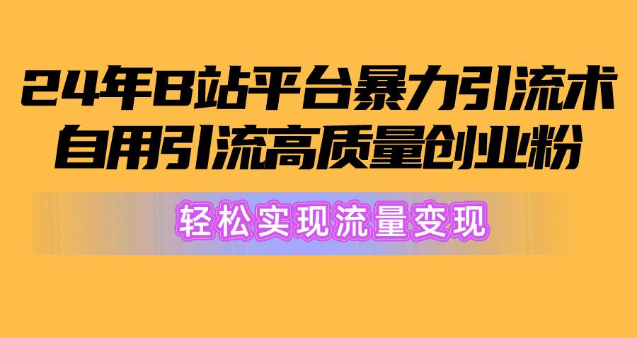 2024年B站平台暴力引流术，自用引流高质量创业粉，轻松实现流量变现！-点子口袋网