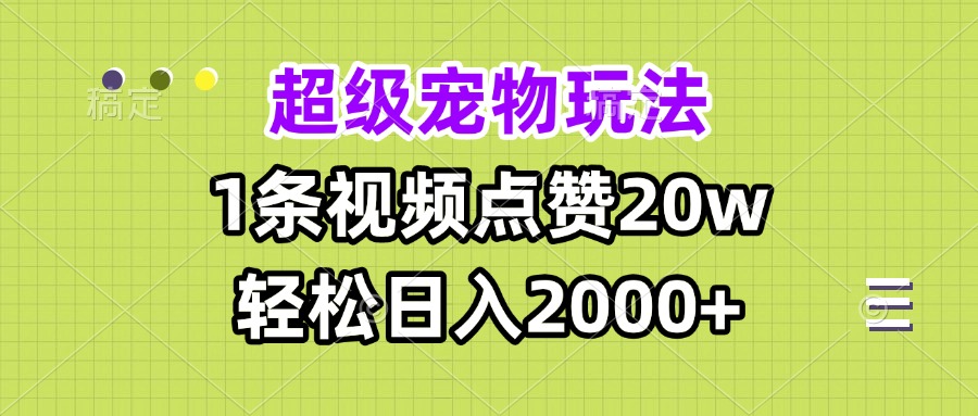 超级宠物视频玩法，1条视频点赞20w，轻松日入2000+-点子口袋网