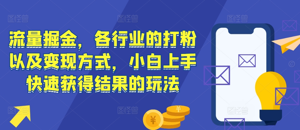 流量掘金，各行业的打粉以及变现方式，小白上手快速获得结果的玩法-点子口袋网