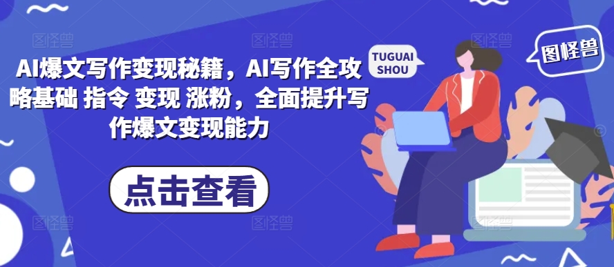 AI爆文写作变现秘籍，AI写作全攻略基础 指令 变现 涨粉，全面提升写作爆文变现能力-点子口袋网