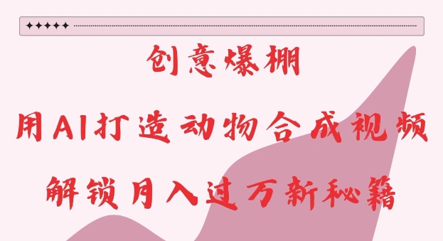 创意爆棚，用AI打造动物合成视频，解锁月入过W新秘籍【揭秘】-点子口袋网