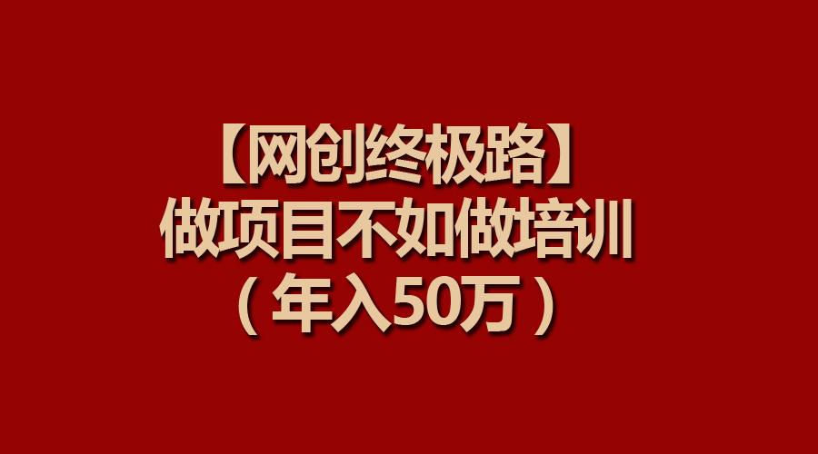 (9550期)【网创终极路】做项目不如做项目培训，年入50万-点子口袋网