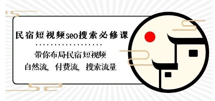 民宿-短视频seo搜索必修课：带你布局-民宿短视频自然流，付费流，搜索流量-云创网