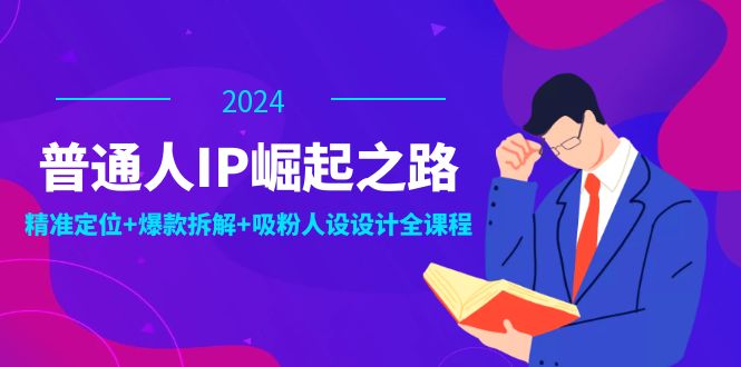 普通人IP崛起之路：打造个人品牌，精准定位+爆款拆解+吸粉人设设计全课程-点子口袋网