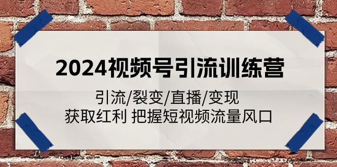 2024视频号引流训练营：引流/裂变/直播/变现 获取红利 把握短视频流量风口-点子口袋网