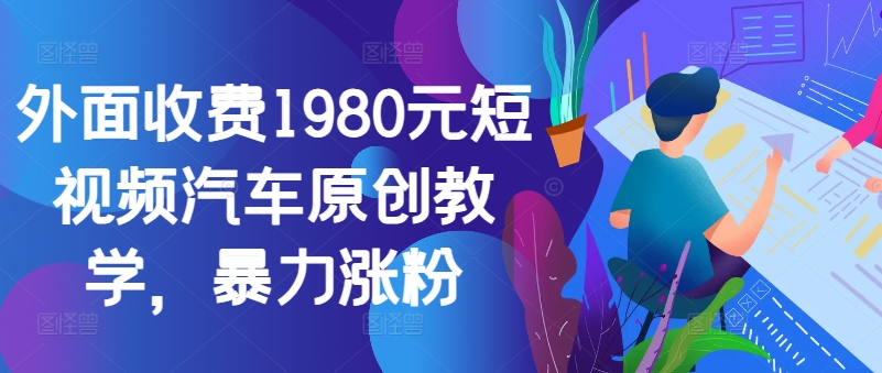外面收费1980元短视频汽车原创教学，暴力涨粉-点子口袋网