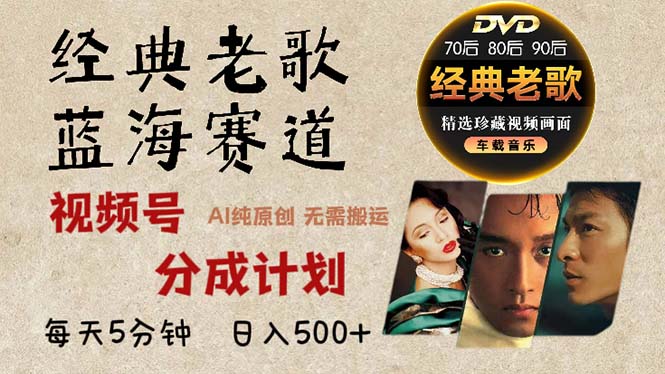 2024年最新经典老歌赛道，视频号分成计划收益拿到手软，AI纯原创作品，...-云创网