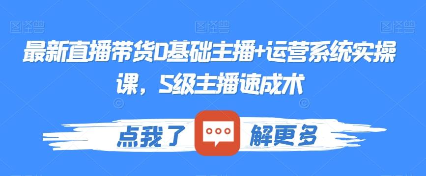 最新直播带货0基础主播+运营系统实操课，S级主播速成术-云创网