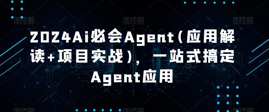 2024Ai必会Agent(应用解读+项目实战)，一站式搞定Agent应用-点子口袋网