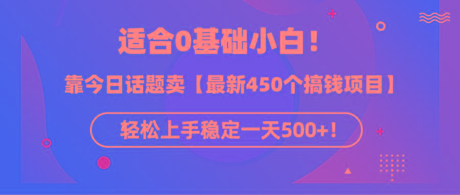 (9268期)适合0基础小白！靠今日话题卖【最新450个搞钱方法】轻松上手稳定一天500+！-点子口袋网