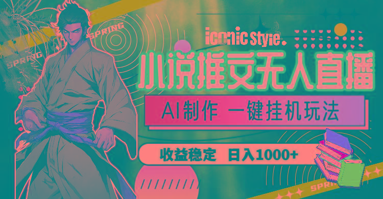 小说推文无人直播一键挂机最新玩法，AI制作，收益稳定，日入1000+-点子口袋网