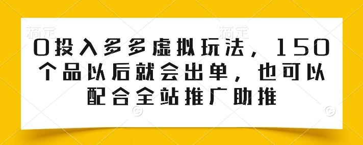 0投入多多虚拟玩法，150个品以后就会出单，也可以配合全站推广助推-点子口袋网