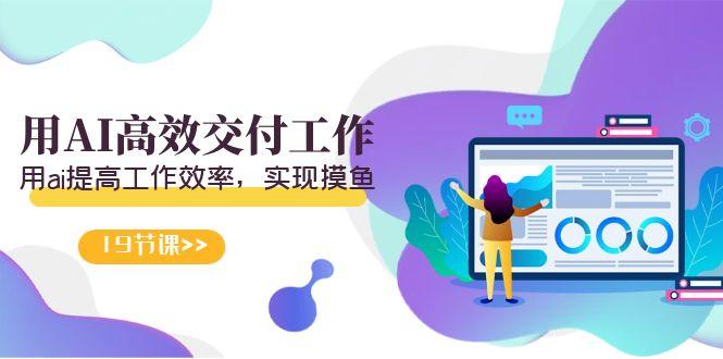 天选 打工人-用AI高效交付工作，用ai提高工作效率，实现摸鱼(19节视频课)-点子口袋网
