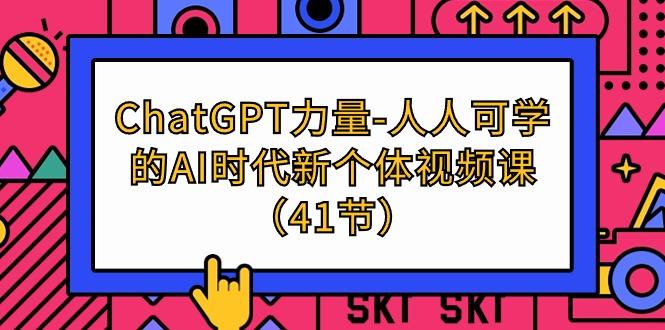 (9670期)ChatGPT-力量-人人可学的AI时代新个体视频课(41节)-点子口袋网