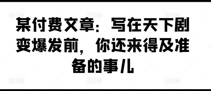 某付费文章：写在天下剧变爆发前，你还来得及准备的事儿-点子口袋网
