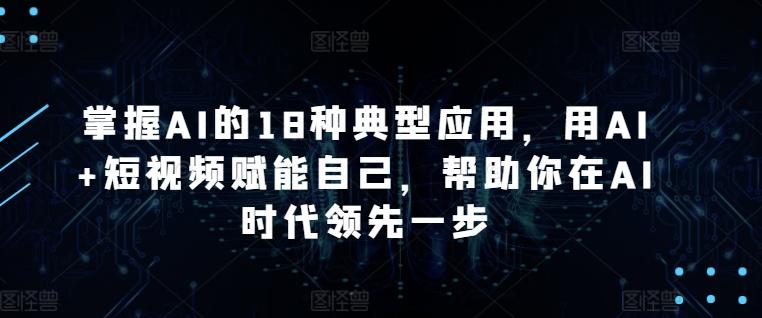 掌握AI的18种典型应用，用AI+短视频赋能自己，帮助你在AI时代领先一步-点子口袋网