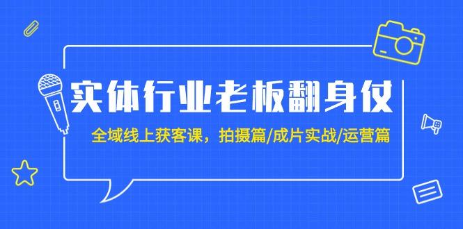 (9332期)实体行业老板翻身仗：全域-线上获客课，拍摄篇/成片实战/运营篇(20节课)-点子口袋网