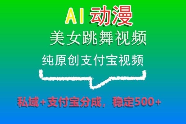 AI动漫美女跳舞视频，纯原创支付宝视频，私域+支付宝分成，稳定500+-云创网