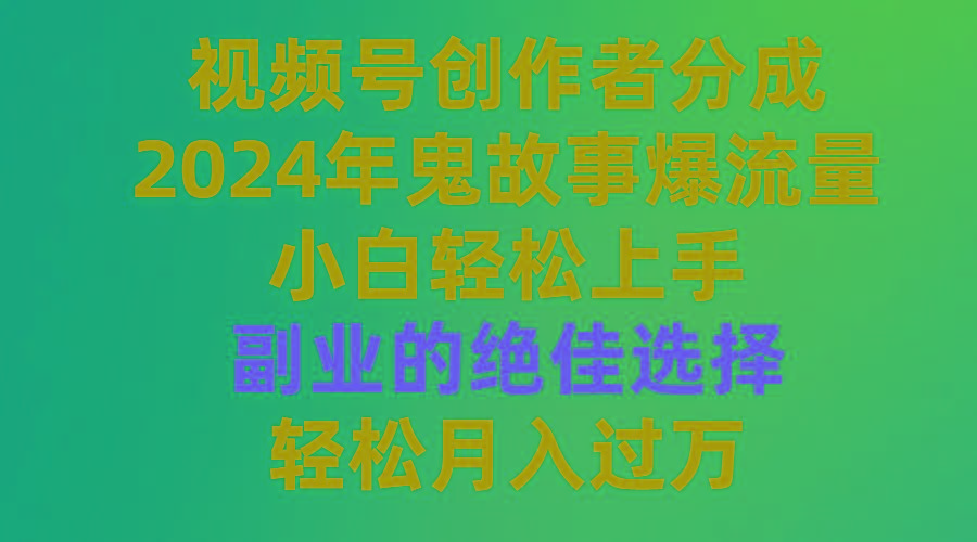 (9385期)视频号创作者分成，2024年鬼故事爆流量，小白轻松上手，副业的绝佳选择...-点子口袋网