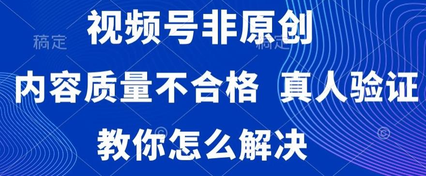视频号非原创，内容质量不合格，真人验证，违规怎么解决【揭秘】-点子口袋网