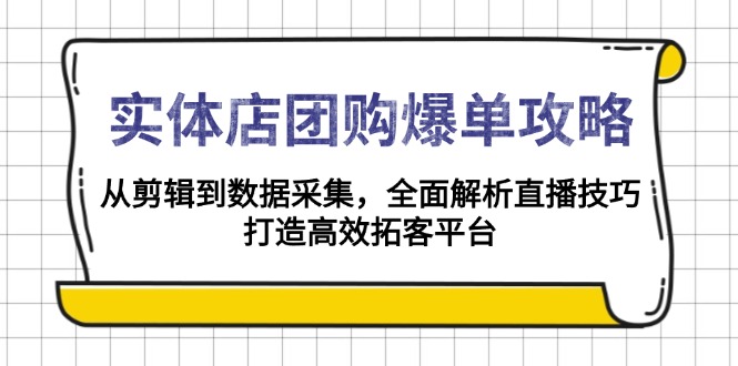 实体店-团购爆单攻略：从剪辑到数据采集，全面解析直播技巧，打造高效...-云创网