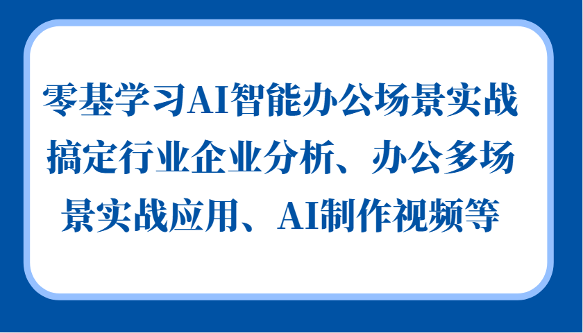 零基学习AI智能办公场景实战，搞定行业企业分析、办公多场景实战应用、AI制作视频等-点子口袋网