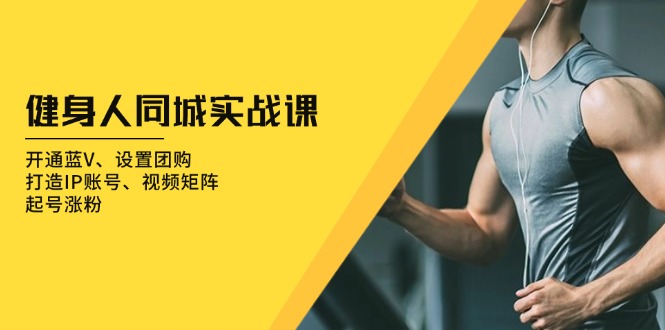 健身人 同城实战课：开通蓝V、设置团购、打造IP账号、视频矩阵、起号涨粉-点子口袋网