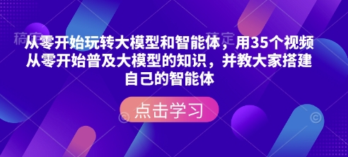 从零开始玩转大模型和智能体，​用35个视频从零开始普及大模型的知识，并教大家搭建自己的智能体-点子口袋网