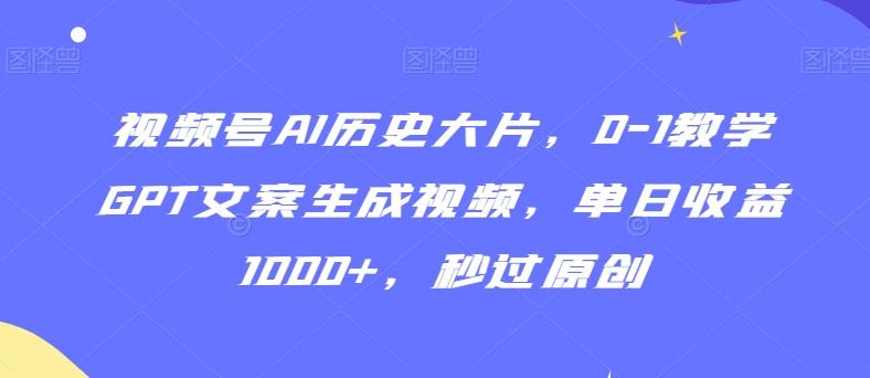 视频号AI历史大片，0-1教学GPT文案生成视频，单日收益1000+，秒过原创【揭秘】-点子口袋网