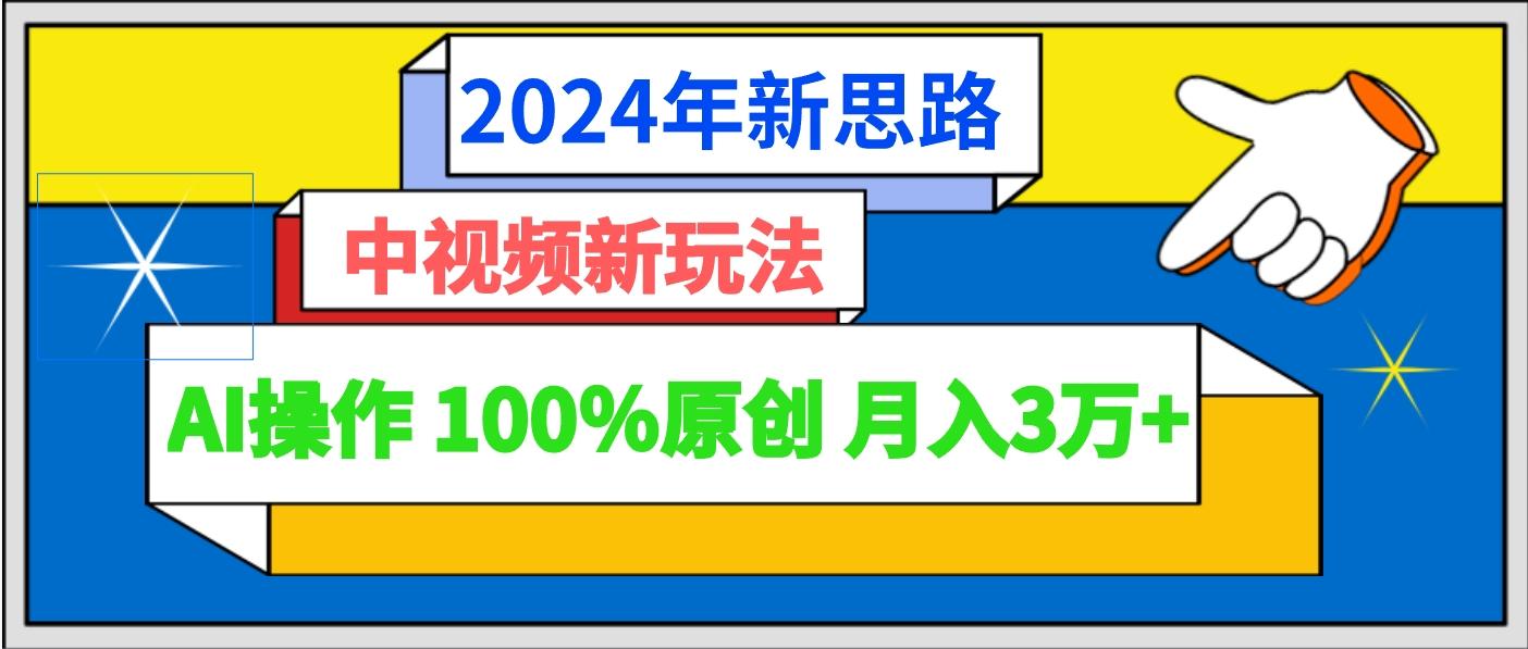 2024年新思路 中视频新玩法AI操作 100%原创月入3万+-云创网