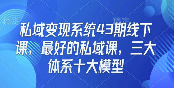 私域变现系统43期线下课，最好的私域课，三大体系十大模型-点子口袋网