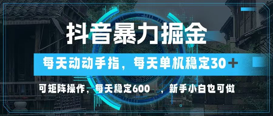 抖音暴力掘金，动动手指就可以，单机30+，可矩阵操作，每天稳定600+，...-云创网