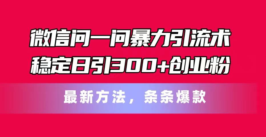 微信问一问暴力引流术，稳定日引300+创业粉，最新方法，条条爆款-点子口袋网