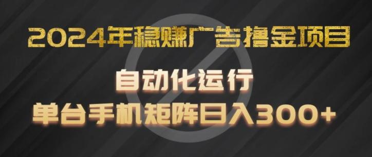 2024年稳赚广告撸金项目，全程自动化运行，单台手机就可以矩阵操作，日入300+【揭秘】-点子口袋网