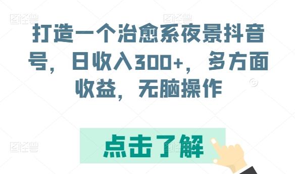打造一个治愈系夜景抖音号，日收入300+，多方面收益，无脑操作【揭秘】-点子口袋网