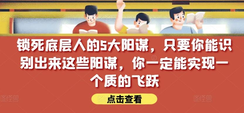 锁死底层人的5大阳谋，只要你能识别出来这些阳谋，你一定能实现一个质的飞跃【付费文章】-点子口袋网
