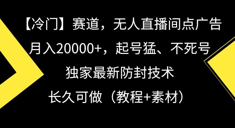 冷门赛道，无人直播间点广告，月入20000+，起号猛、不死号，独家最新防封技术【揭秘】-云创网