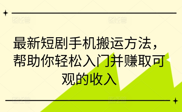 最新短剧手机搬运方法，帮助你轻松入门并赚取可观的收入-点子口袋网