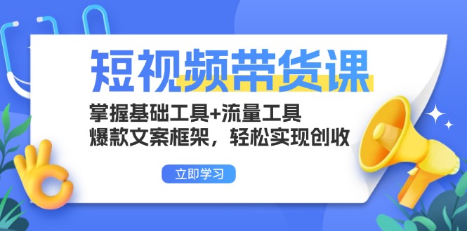 短视频带货课：掌握基础工具+流量工具，爆款文案框架，轻松实现创收-点子口袋网