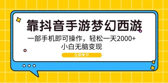 (9452期)靠抖音手游梦幻西游，一部手机即可操作，轻松一天2000+，小白无脑变现-云创网