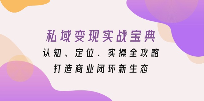 私域变现实战宝典：认知、定位、实操全攻略，打造商业闭环新生态-点子口袋网