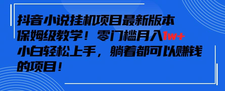 抖音最新小说挂机项目，保姆级教学，零成本月入1w+，小白轻松上手【揭秘】-点子口袋网