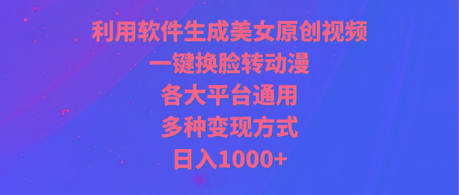 (9482期)利用软件生成美女原创视频，一键换脸转动漫，各大平台通用，多种变现方式-点子口袋网