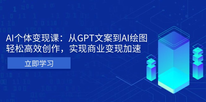 AI个体变现课：从GPT文案到AI绘图，轻松高效创作，实现商业变现加速-云创网