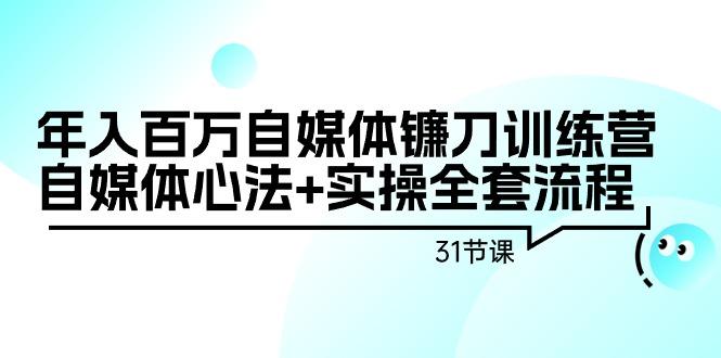 年入百万自媒体镰刀训练营：自媒体心法+实操全套流程(31节课)-点子口袋网