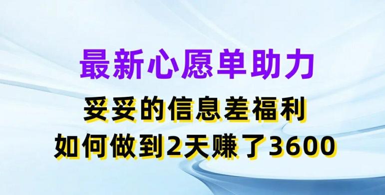 最新心愿单助力，妥妥的信息差福利，两天赚了3.6K【揭秘】-点子口袋网