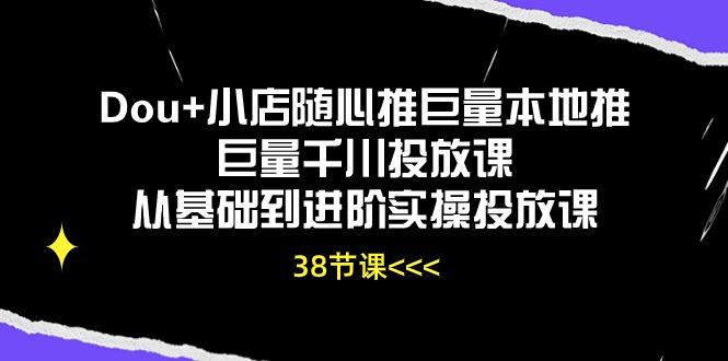 Dou+小店随心推巨量本地推巨量千川投放课从基础到进阶实操投放课(38节-点子口袋网